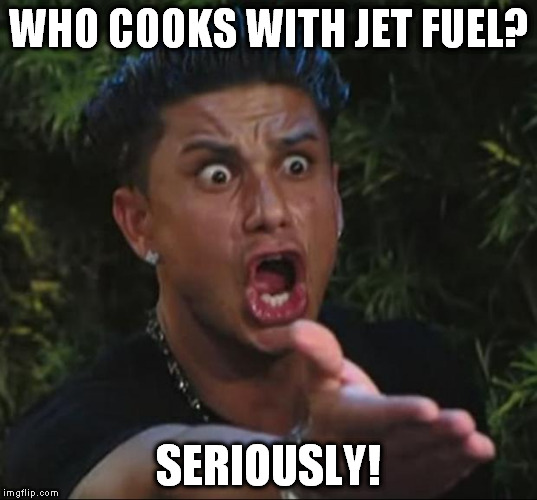 WHO COOKS WITH JET FUEL? SERIOUSLY! | made w/ Imgflip meme maker