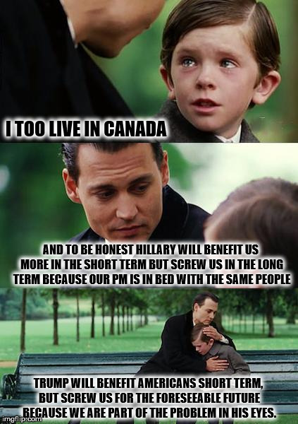 Finding Neverland Meme | I TOO LIVE IN CANADA AND TO BE HONEST HILLARY WILL BENEFIT US MORE IN THE SHORT TERM BUT SCREW US IN THE LONG TERM BECAUSE OUR PM IS IN BED  | image tagged in memes,finding neverland | made w/ Imgflip meme maker