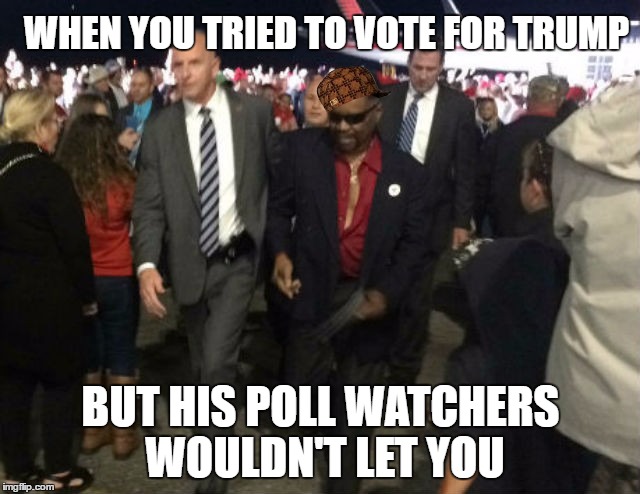 WHEN YOU TRIED TO VOTE FOR TRUMP; BUT HIS POLL WATCHERS WOULDN'T LET YOU | made w/ Imgflip meme maker