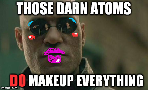 morphed | THOSE DARN ATOMS; MAKEUP EVERYTHING; DO | image tagged in memes,matrix morpheus | made w/ Imgflip meme maker