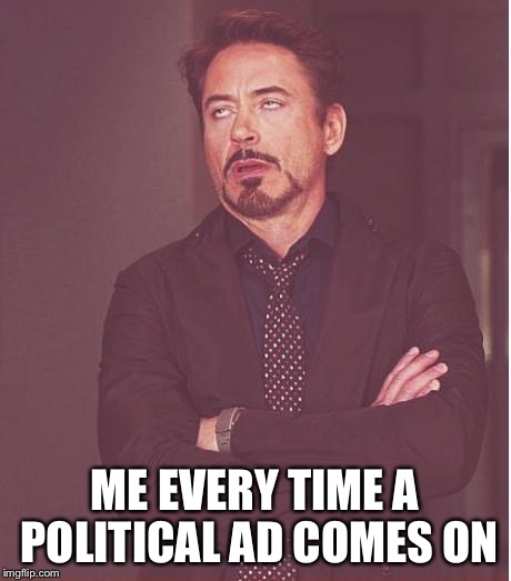 Face You Make Robert Downey Jr Meme | ME EVERY TIME A POLITICAL AD COMES ON | image tagged in memes,face you make robert downey jr | made w/ Imgflip meme maker