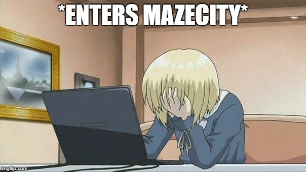 Anime face palm  | *ENTERS MAZECITY* | image tagged in anime face palm | made w/ Imgflip meme maker