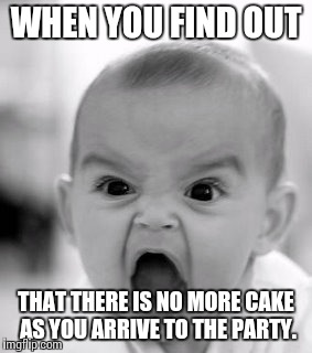 Angry Baby | WHEN YOU FIND OUT; THAT THERE IS NO MORE CAKE AS YOU ARRIVE TO THE PARTY. | image tagged in memes,angry baby | made w/ Imgflip meme maker