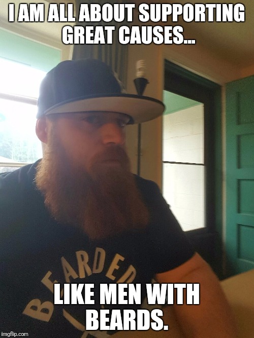 Bearded | I AM ALL ABOUT SUPPORTING GREAT CAUSES... LIKE MEN WITH BEARDS. | image tagged in beards,noshavenovember | made w/ Imgflip meme maker