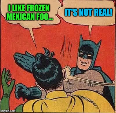 Batman Slapping Robin Meme | I LIKE FROZEN MEXICAN FOO... IT'S NOT REAL! | image tagged in memes,batman slapping robin | made w/ Imgflip meme maker