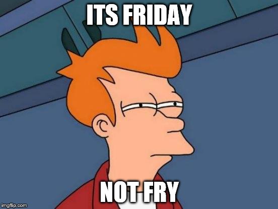 Futurama Fry Meme | ITS FRIDAY; NOT FRY | image tagged in memes,futurama fry | made w/ Imgflip meme maker