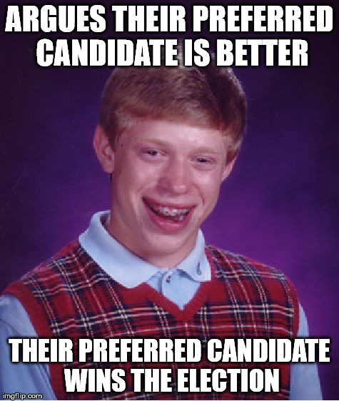 Bad Luck Brian Meme | ARGUES THEIR PREFERRED CANDIDATE IS BETTER THEIR PREFERRED CANDIDATE WINS THE ELECTION | image tagged in memes,bad luck brian | made w/ Imgflip meme maker