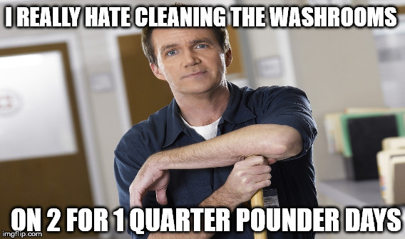 I REALLY HATE CLEANING THE WASHROOMS ON 2 FOR 1 QUARTER POUNDER DAYS | made w/ Imgflip meme maker