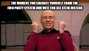 Happy Picard | THE MOMENT YOU LIBERATE YOURSELF FROM THE TWO PARTY SYSTEM AND VOTE FOR JILL STEIN INSTEAD | image tagged in happy picard | made w/ Imgflip meme maker