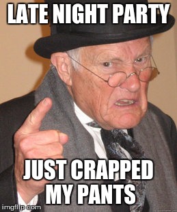 LATE NIGHT PARTY JUST CRAPPED MY PANTS | image tagged in memes,back in my day | made w/ Imgflip meme maker