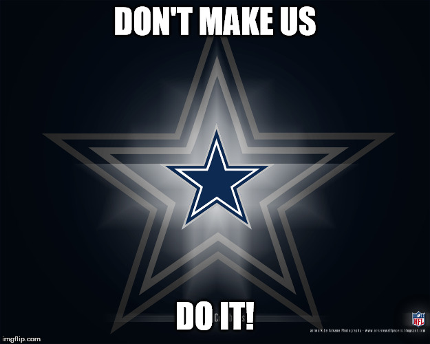 DON'T MAKE US; DO IT! | image tagged in dallas cowboys,superbowl,bae bae | made w/ Imgflip meme maker