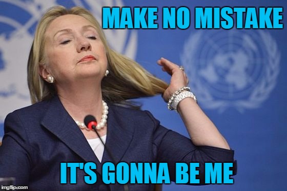 Hillary | MAKE NO MISTAKE IT'S GONNA BE ME | image tagged in hillary | made w/ Imgflip meme maker