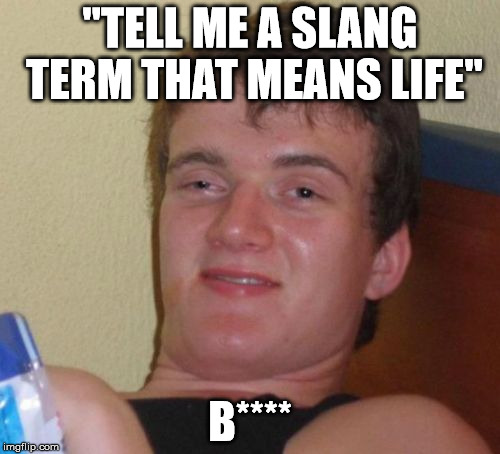 10 Guy Meme | "TELL ME A SLANG TERM THAT MEANS LIFE"; B**** | image tagged in memes,10 guy | made w/ Imgflip meme maker