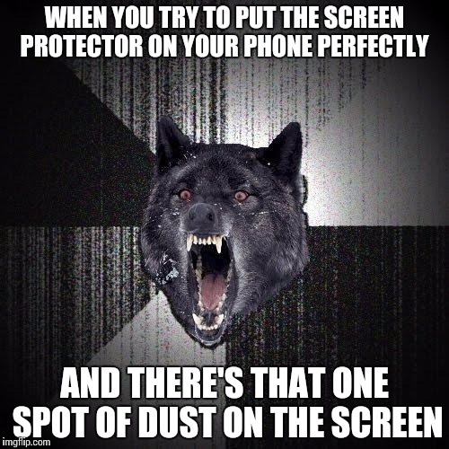 Insanity Wolf Meme | WHEN YOU TRY TO PUT THE SCREEN PROTECTOR ON YOUR PHONE PERFECTLY; AND THERE'S THAT ONE SPOT OF DUST ON THE SCREEN | image tagged in memes,insanity wolf | made w/ Imgflip meme maker