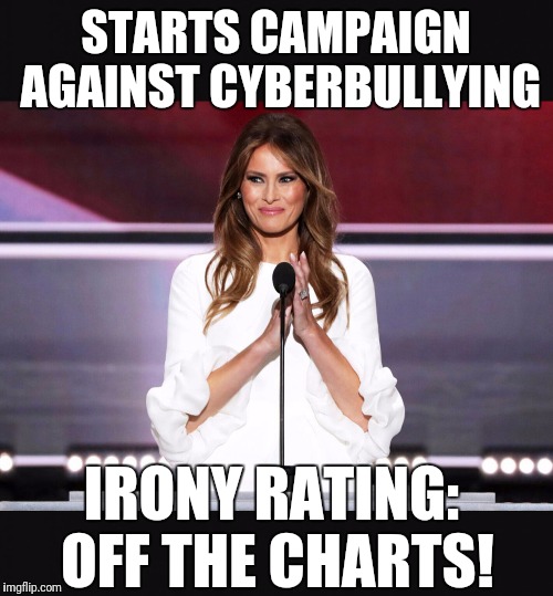 Starts campaign against cyberbullying | STARTS CAMPAIGN AGAINST CYBERBULLYING; IRONY RATING: OFF THE CHARTS! | image tagged in melania trump | made w/ Imgflip meme maker