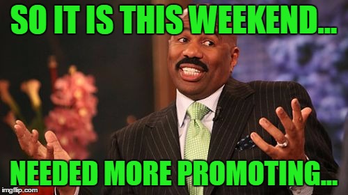 Steve Harvey Meme | SO IT IS THIS WEEKEND... NEEDED MORE PROMOTING... | image tagged in memes,steve harvey | made w/ Imgflip meme maker