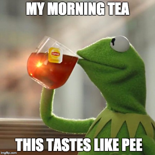 But That's None Of My Business | MY MORNING TEA; THIS TASTES LIKE PEE | image tagged in memes,but thats none of my business,kermit the frog | made w/ Imgflip meme maker
