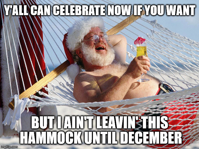 Not Ready for Christmas | Y'ALL CAN CELEBRATE NOW IF YOU WANT; BUT I AIN'T LEAVIN' THIS HAMMOCK UNTIL DECEMBER | image tagged in santa vacation,christmas,early | made w/ Imgflip meme maker