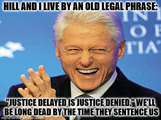 HILL AND I LIVE BY AN OLD LEGAL PHRASE: "JUSTICE DELAYED IS JUSTICE DENIED." WE'LL BE LONG DEAD BY THE TIME THEY SENTENCE US | made w/ Imgflip meme maker