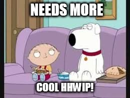 NEEDS MORE COOL HHWIP! | made w/ Imgflip meme maker