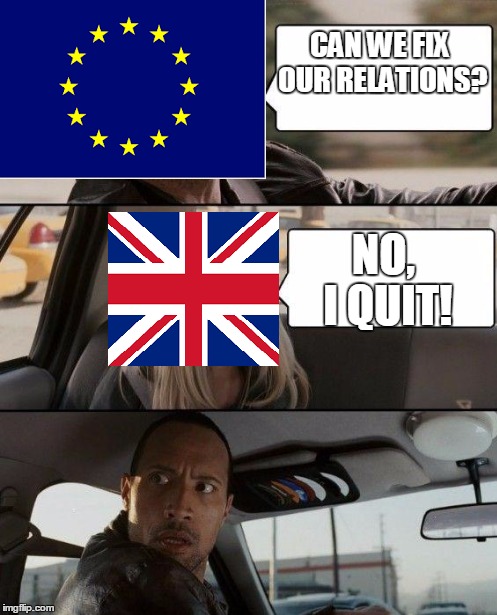 Brexit in one meme | CAN WE FIX OUR RELATIONS? NO, I QUIT! | image tagged in brexit,memes,unfunny memes | made w/ Imgflip meme maker