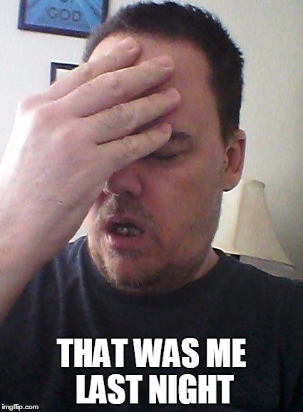 face palm | THAT WAS ME LAST NIGHT | image tagged in face palm | made w/ Imgflip meme maker