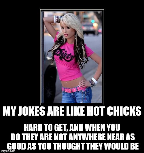 But they are hot | MY JOKES ARE LIKE HOT CHICKS; HARD TO GET, AND WHEN YOU DO THEY ARE NOT ANYWHERE NEAR AS GOOD AS YOU THOUGHT THEY WOULD BE | image tagged in sweet | made w/ Imgflip meme maker