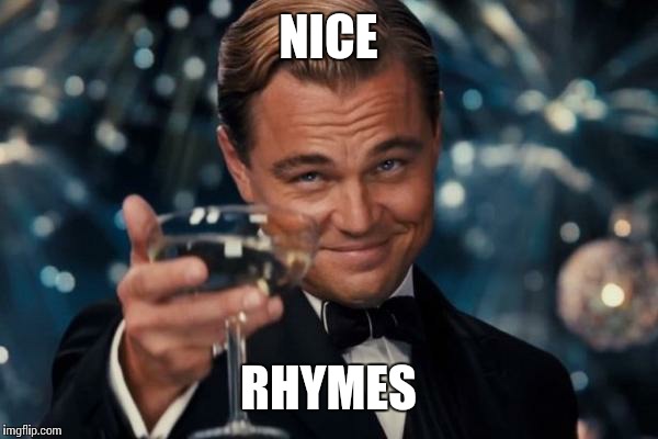 Leonardo Dicaprio Cheers | NICE; RHYMES | image tagged in memes,leonardo dicaprio cheers | made w/ Imgflip meme maker