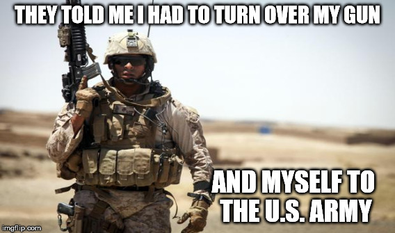 THEY TOLD ME I HAD TO TURN OVER MY GUN AND MYSELF TO THE U.S. ARMY | made w/ Imgflip meme maker
