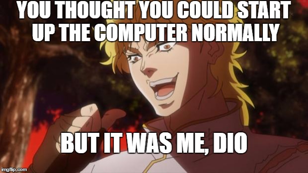 But it was me Dio | YOU THOUGHT YOU COULD START UP THE COMPUTER NORMALLY; BUT IT WAS ME, DIO | image tagged in but it was me dio | made w/ Imgflip meme maker