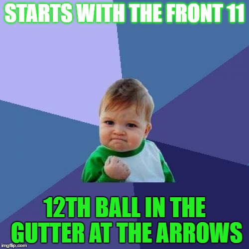 Success Kid Meme | STARTS WITH THE FRONT 11; 12TH BALL IN THE GUTTER AT THE ARROWS | image tagged in memes,success kid | made w/ Imgflip meme maker