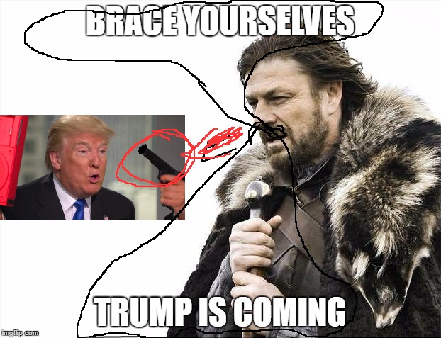 Brace Yourselves X is Coming Meme | BRACE YOURSELVES; TRUMP IS COMING | image tagged in memes,brace yourselves x is coming | made w/ Imgflip meme maker