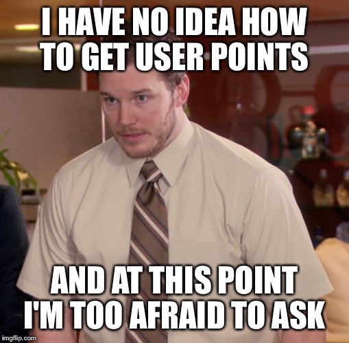 Just started here  | I HAVE NO IDEA HOW TO GET USER POINTS; AND AT THIS POINT I'M TOO AFRAID TO ASK | image tagged in memes,afraid to ask andy | made w/ Imgflip meme maker