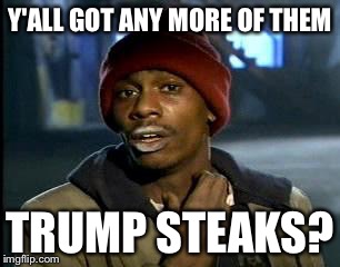Y'all Got Any More Of That | Y'ALL GOT ANY MORE OF THEM; TRUMP STEAKS? | image tagged in memes,yall got any more of | made w/ Imgflip meme maker