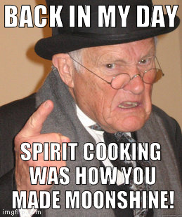 And the spirits made you blind! Not president! | BACK IN MY DAY; SPIRIT COOKING WAS HOW YOU MADE MOONSHINE! | image tagged in memes,back in my day,spirit cooking,moonshine,donald trump approves,hillary clinton for prison hospital 2016 | made w/ Imgflip meme maker