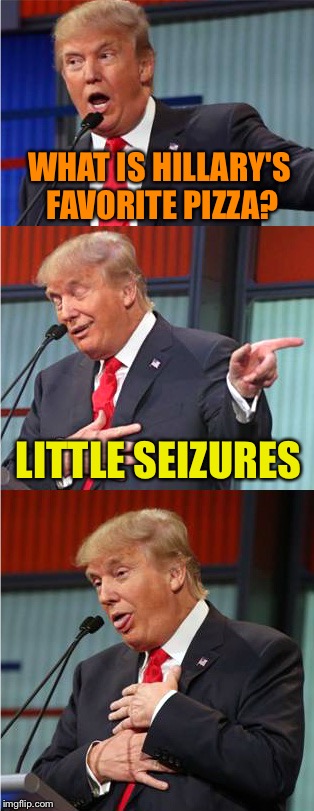 Bad Pun Trump | WHAT IS HILLARY'S FAVORITE PIZZA? LITTLE SEIZURES | image tagged in bad pun trump,memes | made w/ Imgflip meme maker