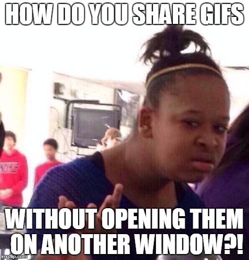 Black Girl Wat Meme | HOW DO YOU SHARE GIFS; WITHOUT OPENING THEM ON ANOTHER WINDOW?! | image tagged in memes,black girl wat,facebook help,how to,beginner here | made w/ Imgflip meme maker