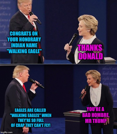 Trump Clinton Islands In The Stream | CONGRATS ON YOUR HONORARY INDIAN NAME "WALKING EAGLE"; THANKS DONALD; EAGLES ARE CALLED "WALKING EAGLES" WHEN THEY'RE SO FULL OF CRAP THEY CAN'T FLY! YOU'RE A BAD HOMBRE, MR TRUMP | image tagged in trump clinton islands in the stream | made w/ Imgflip meme maker