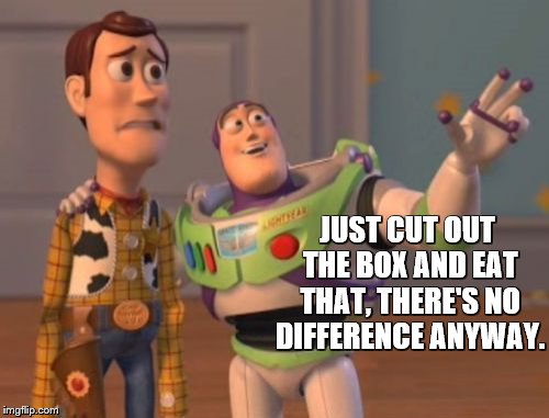 X, X Everywhere Meme | JUST CUT OUT THE BOX AND EAT THAT, THERE'S NO DIFFERENCE ANYWAY. | image tagged in memes,x x everywhere | made w/ Imgflip meme maker