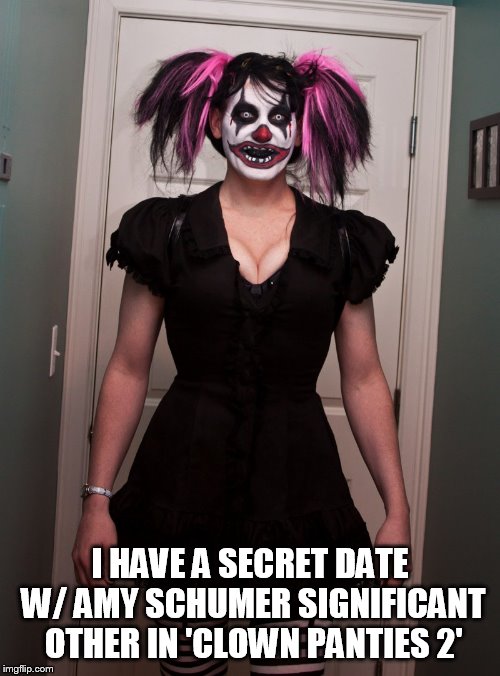 CLOWN LIVES MATTER: EVIL CLOWNS NEED LOVE - CLOWN FACE | I HAVE A SECRET DATE W/ AMY SCHUMER SIGNIFICANT OTHER IN 'CLOWN PANTIES 2' | image tagged in clown lives matter evil clowns need love - clown face | made w/ Imgflip meme maker