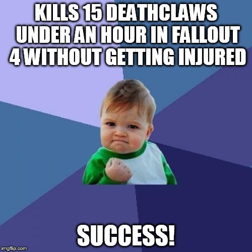 Success Kid | KILLS 15 DEATHCLAWS UNDER AN HOUR IN FALLOUT 4 WITHOUT GETTING INJURED; SUCCESS! | image tagged in memes,success kid | made w/ Imgflip meme maker