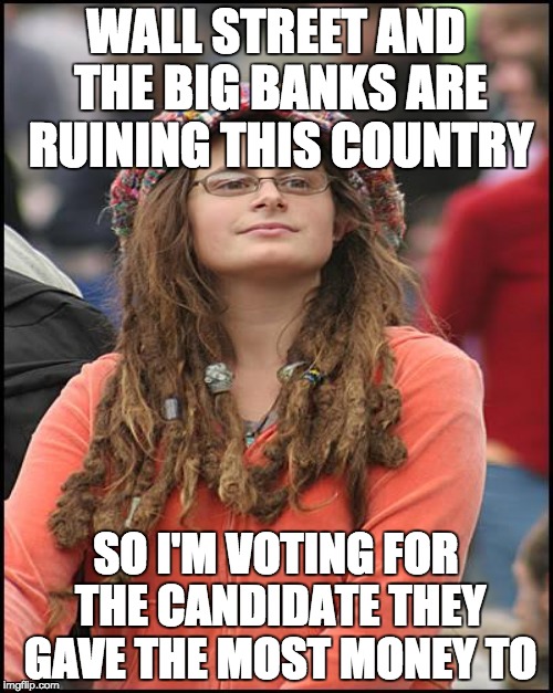 Liberals vote against their self interests b/c one candidate has certain internal organs and promises them goodies. | WALL STREET AND THE BIG BANKS ARE RUINING THIS COUNTRY; SO I'M VOTING FOR THE CANDIDATE THEY GAVE THE MOST MONEY TO | image tagged in clinton corruption,hillary clinton,government corruption,fools | made w/ Imgflip meme maker