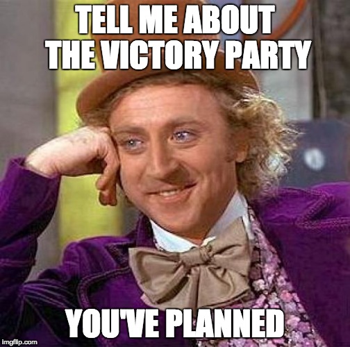 Creepy Condescending Wonka Meme | TELL ME ABOUT THE VICTORY PARTY YOU'VE PLANNED | image tagged in memes,creepy condescending wonka | made w/ Imgflip meme maker