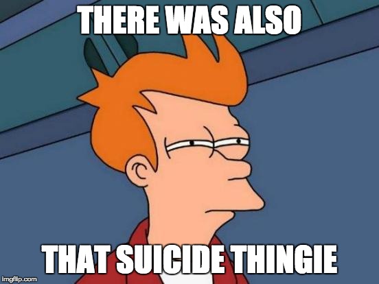 Futurama Fry Meme | THERE WAS ALSO THAT SUICIDE THINGIE | image tagged in memes,futurama fry | made w/ Imgflip meme maker