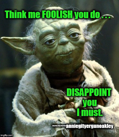 Concerning inquisitional improvs . . . | Think me FOOLISH you do . . . DISAPPOINT you I must. ~~~~~anniegityergunoakley | image tagged in memes,who's the fool,yoda be like,star wars | made w/ Imgflip meme maker