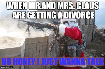 Hohoho | WHEN MR.AND MRS. CLAUS ARE GETTING A DIVORCE; NO HONEY I JUST WANNA TALK | image tagged in memes,hohoho | made w/ Imgflip meme maker