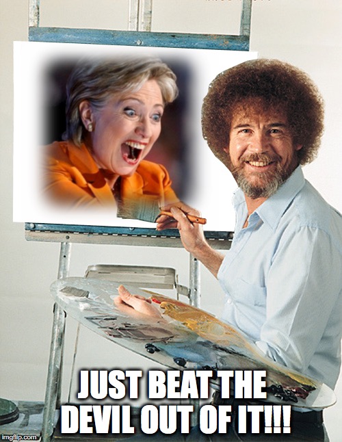 Hillary the devil | JUST BEAT THE DEVIL OUT OF IT!!! | image tagged in hillary,bob ross,devil painting | made w/ Imgflip meme maker