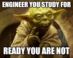 yoda | ENGINEER YOU STUDY FOR; READY YOU ARE NOT | image tagged in yoda | made w/ Imgflip meme maker