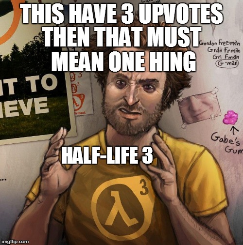 THIS HAVE 3 UPVOTES THEN THAT MUST MEAN ONE HING HALF-LIFE 3 | made w/ Imgflip meme maker