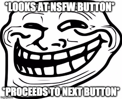 The NSFW Loophole | *LOOKS AT NSFW BUTTON*; *PROCEEDS TO NEXT BUTTON* | image tagged in memes,troll face,lol,funny meme,ironic,funny | made w/ Imgflip meme maker